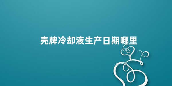 壳牌冷却液生产日期哪里