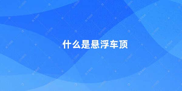 什么是悬浮车顶