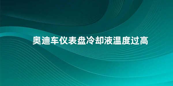 奥迪车仪表盘冷却液温度过高