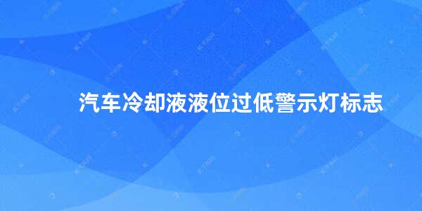 汽车冷却液液位过低警示灯标志