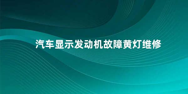 汽车显示发动机故障黄灯维修