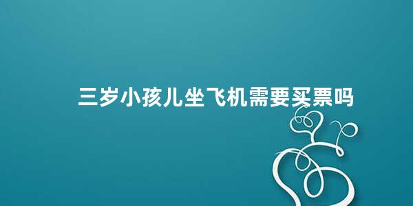 三岁小孩儿坐飞机需要买票吗