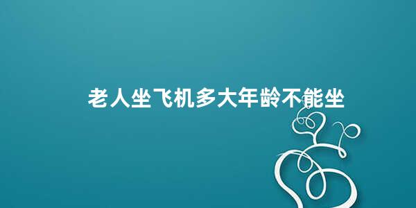 老人坐飞机多大年龄不能坐