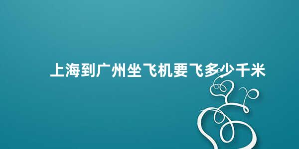 上海到广州坐飞机要飞多少千米