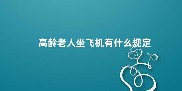 高龄老人坐飞机有什么规定