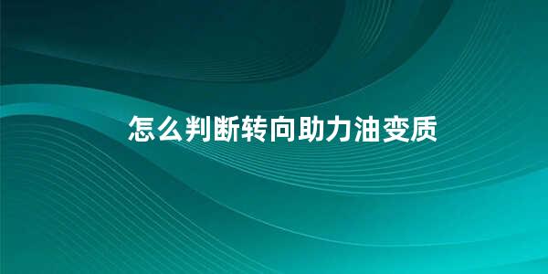 怎么判断转向助力油变质