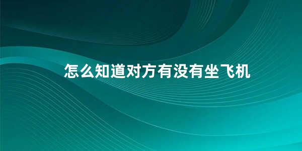 怎么知道对方有没有坐飞机