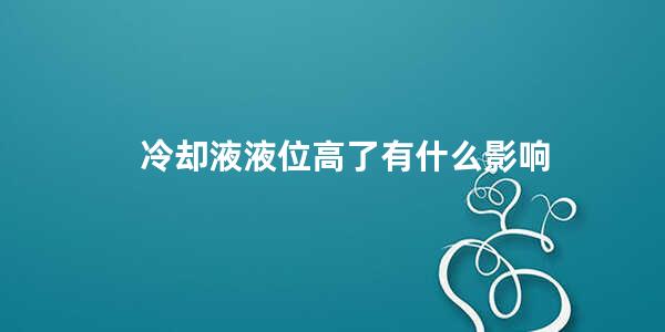 冷却液液位高了有什么影响