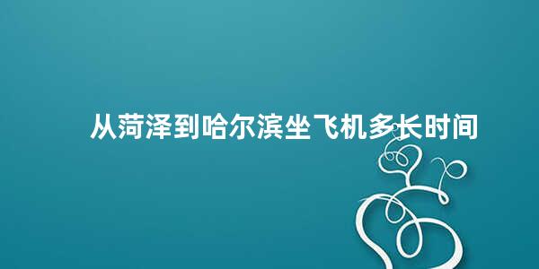 从菏泽到哈尔滨坐飞机多长时间