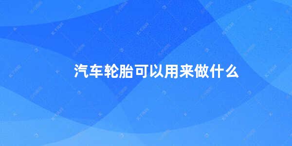 汽车轮胎可以用来做什么