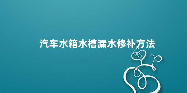 汽车水箱水槽漏水修补方法