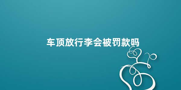 车顶放行李会被罚款吗