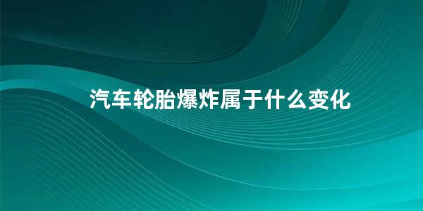 汽车轮胎爆炸属于什么变化