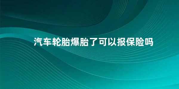 汽车轮胎爆胎了可以报保险吗