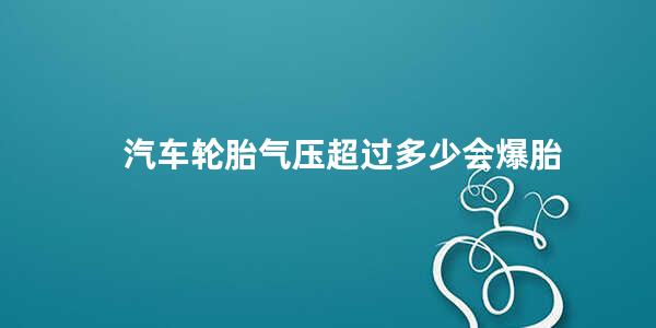 汽车轮胎气压超过多少会爆胎