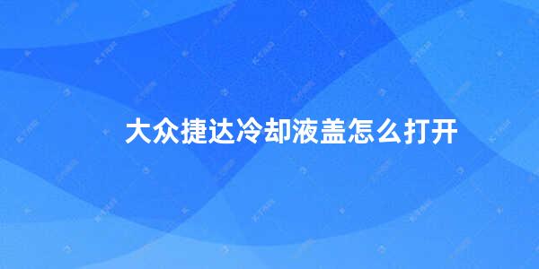 大众捷达冷却液盖怎么打开