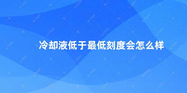 冷却液低于最低刻度会怎么样