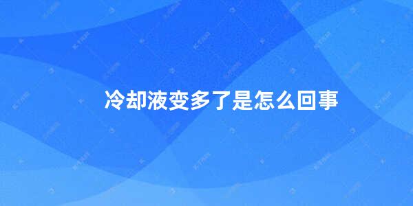 冷却液变多了是怎么回事