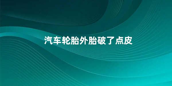 汽车轮胎外胎破了点皮