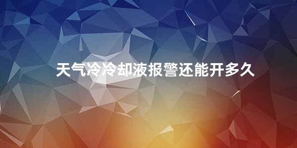 天气冷冷却液报警还能开多久