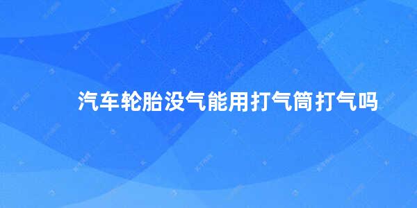 汽车轮胎没气能用打气筒打气吗