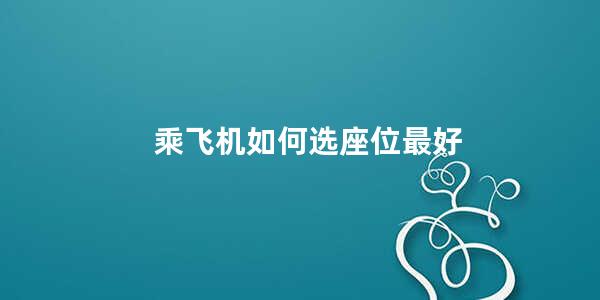 乘飞机如何选座位最好