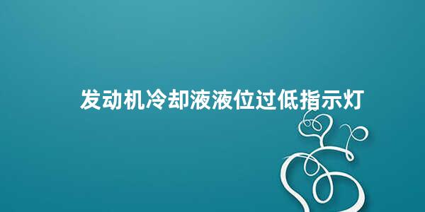 发动机冷却液液位过低指示灯