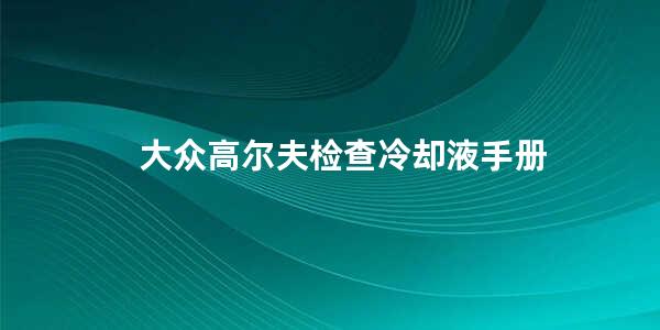 大众高尔夫检查冷却液手册