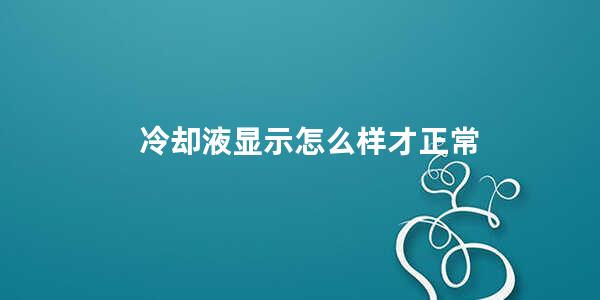 冷却液显示怎么样才正常