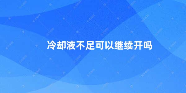 冷却液不足可以继续开吗