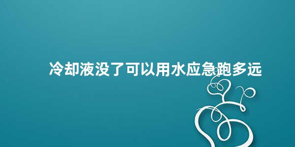 冷却液没了可以用水应急跑多远