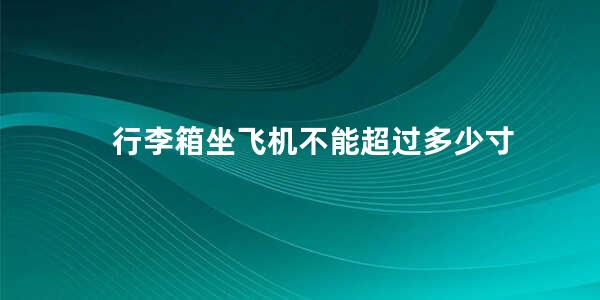 行李箱坐飞机不能超过多少寸