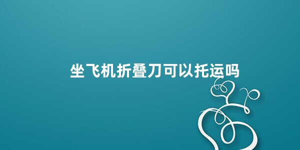 坐飞机折叠刀可以托运吗