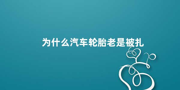 为什么汽车轮胎老是被扎