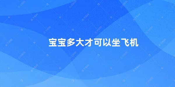 宝宝多大才可以坐飞机