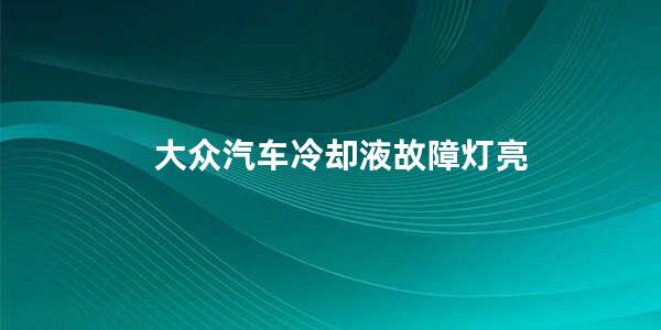 大众汽车冷却液故障灯亮