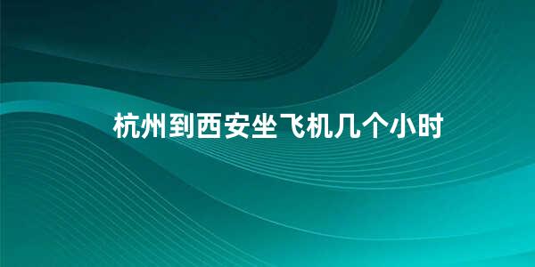 杭州到西安坐飞机几个小时