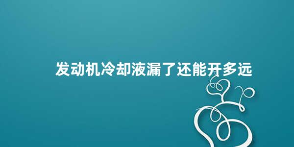 发动机冷却液漏了还能开多远