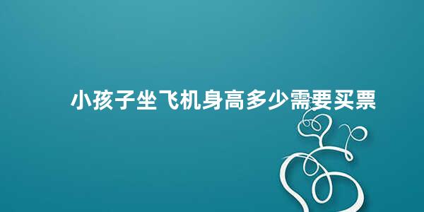 小孩子坐飞机身高多少需要买票