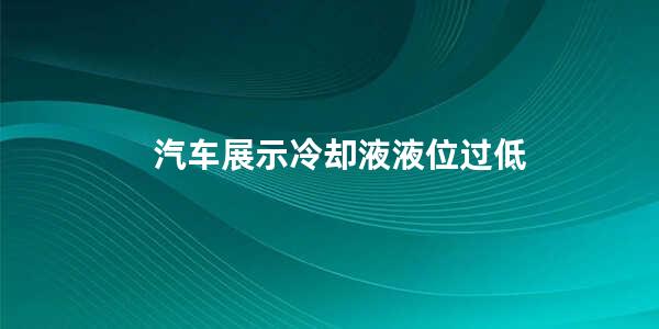 汽车展示冷却液液位过低