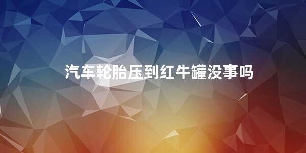 汽车轮胎压到红牛罐没事吗