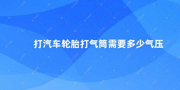 打汽车轮胎打气筒需要多少气压