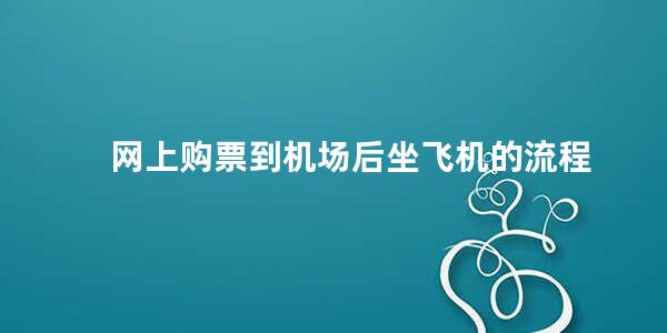 网上购票到机场后坐飞机的流程