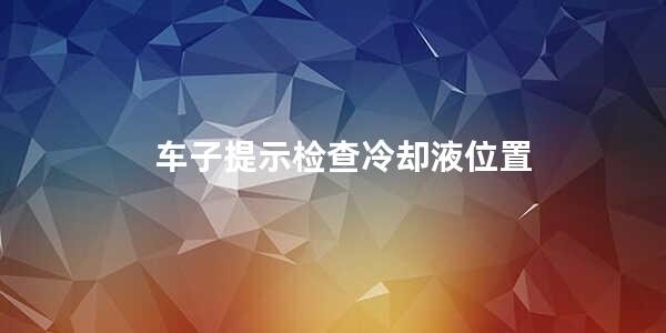 车子提示检查冷却液位置